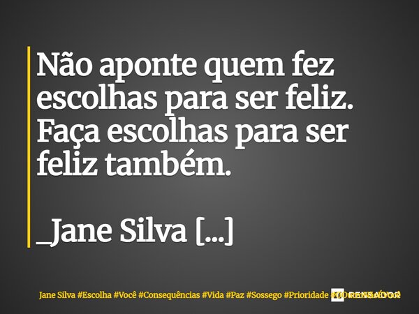⁠Não aponte quem fez escolhas para ser feliz. Faça escolhas para ser feliz também.... Frase de Jane Silva.