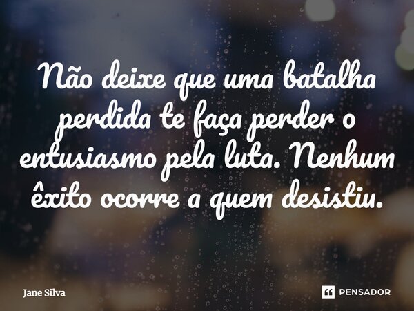 ⁠Não deixe que uma batalha perdida te faça perder o entusiasmo pela luta. Nenhum êxito ocorre a quem desistiu.... Frase de Jane Silva.