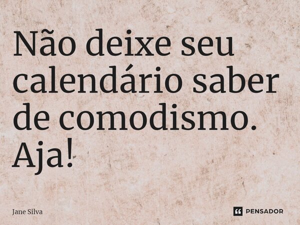 ⁠Não deixe seu calendário saber de comodismo. Aja!... Frase de Jane Silva.