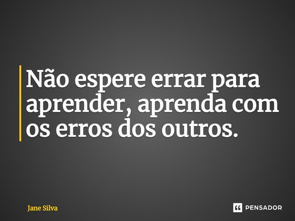 ⁠Não espere errar para aprender, aprenda com os erros dos outros.... Frase de Jane Silva.