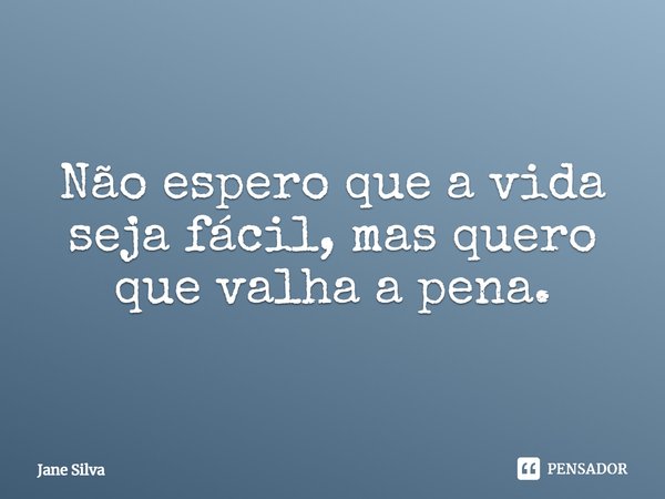 ⁠Não espero que a vida seja fácil, mas quero que valha a pena.... Frase de Jane Silva.