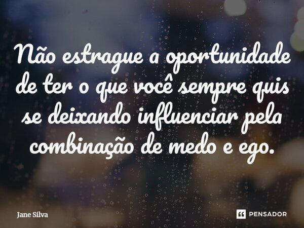 ⁠Não estrague a oportunidade de ter o que você sempre quis se deixando influenciar pela combinação de medo e ego.... Frase de Jane Silva.