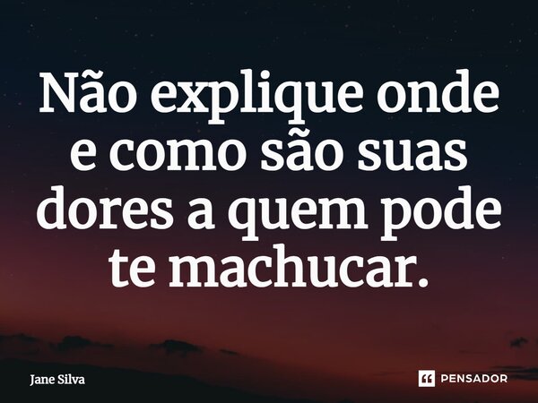 ⁠Não explique onde e como são suas dores a quem pode te machucar.... Frase de Jane Silva.