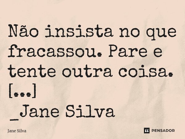 ⁠Não insista no que fracassou. Pare e tente outra coisa.... Frase de Jane Silva.