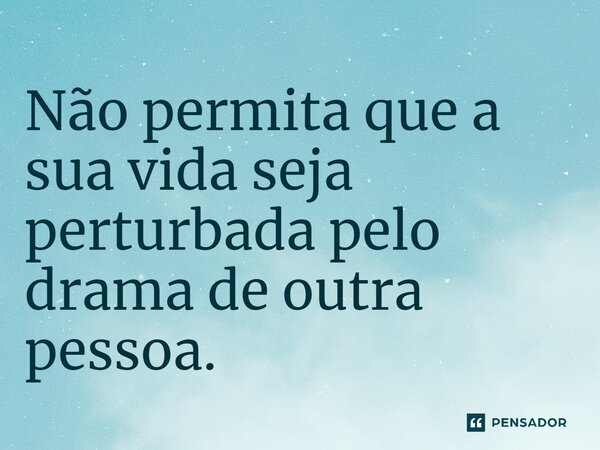 ⁠Não permita que a sua vida seja perturbada pelo drama de outra pessoa.... Frase de Jane Silva.