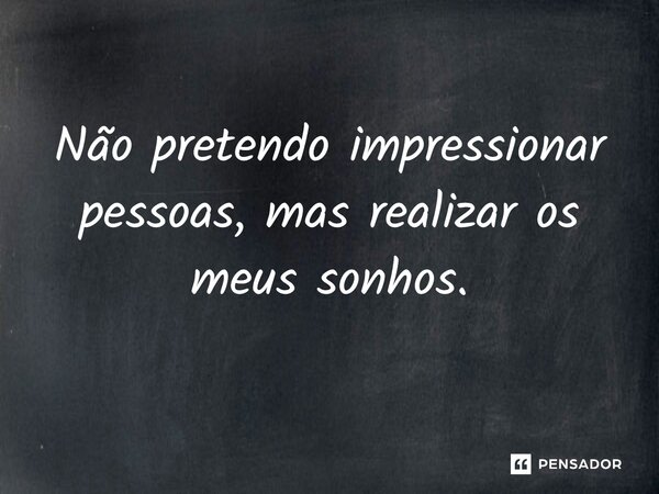 ⁠Não pretendo impressionar pessoas, mas realizar os meus sonhos.... Frase de Jane Silva.