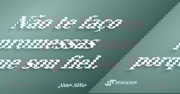 Não te faço promessas porque sou fiel.... Frase de Jane Silva.
