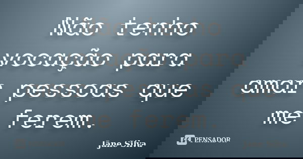 Não tenho vocação para amar pessoas que me ferem.... Frase de Jane Silva.