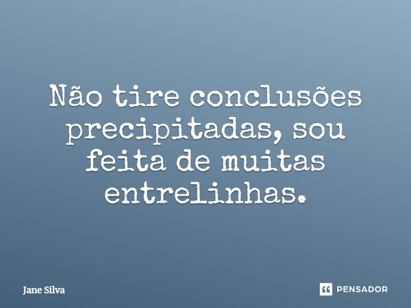 ⁠Não tire conclusões precipitadas, sou feita de muitas entrelinhas.... Frase de Jane Silva.