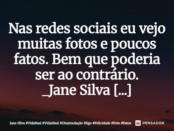 ⁠Nas redes sociais eu vejo muitas fotos e poucos fatos. Bem que poderia ser ao contrário.... Frase de Jane Silva.