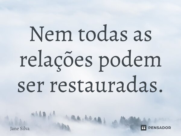 ⁠Nem todas as relações podem ser restauradas.... Frase de Jane Silva.