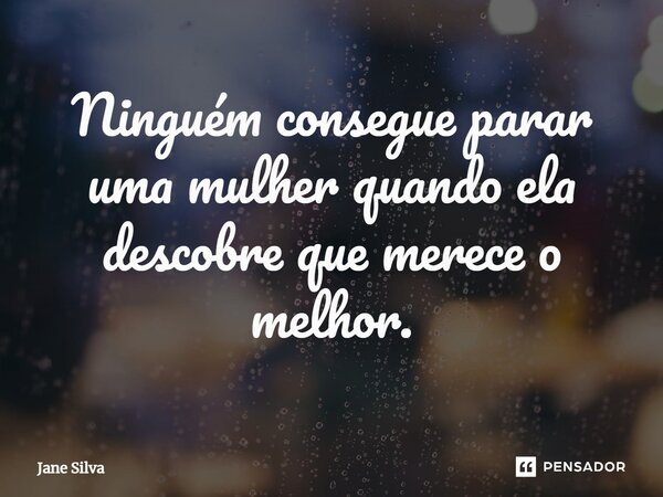 ⁠Ninguém consegue parar uma mulher quando ela descobre que merece o melhor.... Frase de Jane Silva.