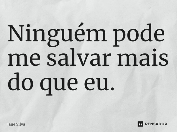 ⁠Ninguém pode me salvar mais do que eu.... Frase de Jane Silva.