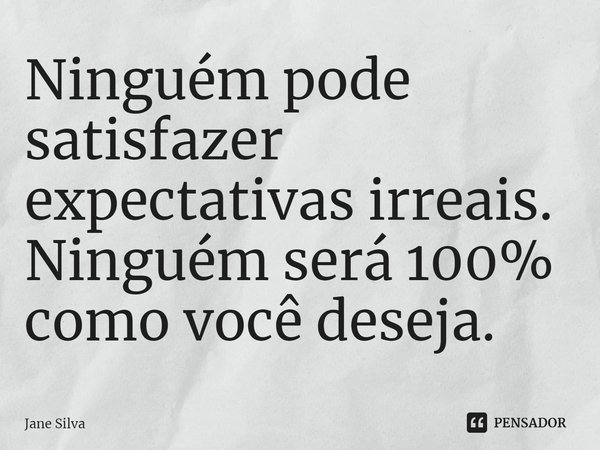 ⁠Ninguém pode satisfazer expectativas irreais. Ninguém será 100% como você deseja.... Frase de Jane Silva.