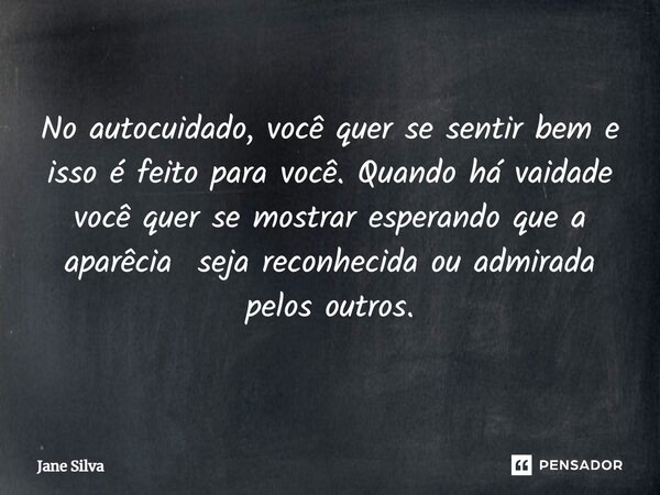 ⁠No autocuidado, você quer se sentir bem e isso é feito para você. Quando há vaidade você quer se mostrar esperando que a aparêcia seja reconhecida ou admirada ... Frase de Jane Silva.