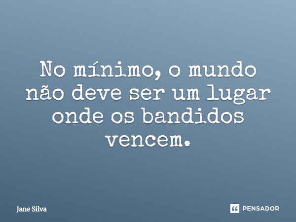 ⁠No mínimo, o mundo não deve ser um lugar onde os bandidos vencem.... Frase de Jane Silva.