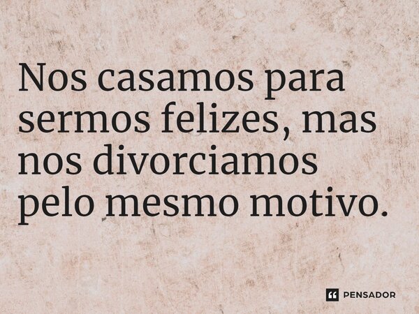 ⁠Nos casamos para sermos felizes, mas nos divorciamos pelo mesmo motivo.... Frase de Jane Silva.