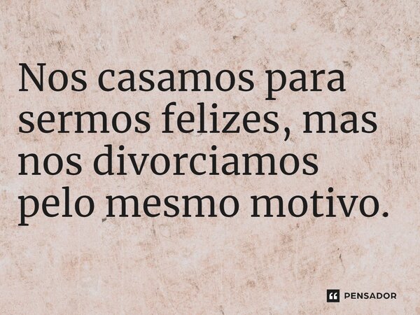 ⁠Nos casamos para sermos felizes, mas nos divorciamos pelo mesmo motivo.... Frase de Jane Silva.