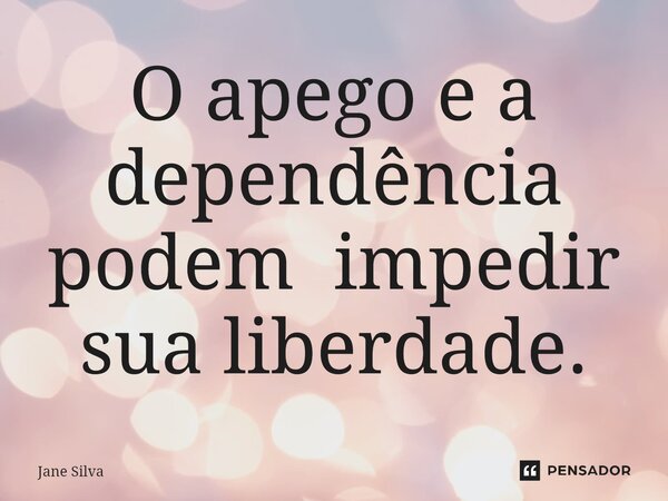 ⁠O apego e a dependência podem impedir sua liberdade.... Frase de Jane Silva.