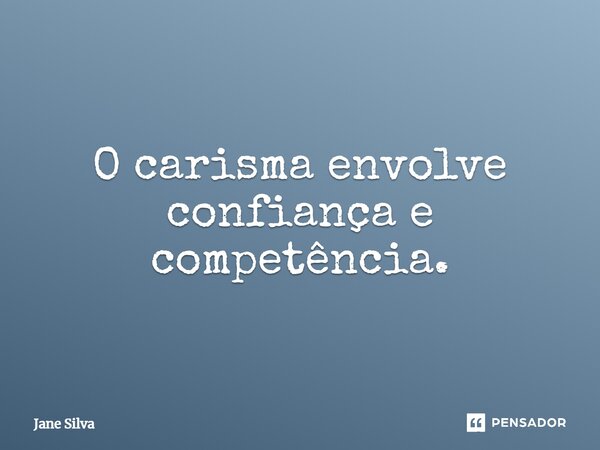 ⁠O carisma envolve confiança e competência.... Frase de Jane Silva.