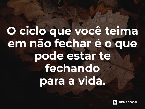 ⁠O ciclo que você teima em não fechar é o que pode estar te fechando para a vida.... Frase de Jane Silva.