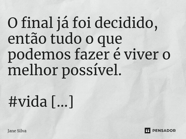 O final já foi decidido, então tudo o que podemos fazer é viver o melhor possível.... Frase de Jane Silva.