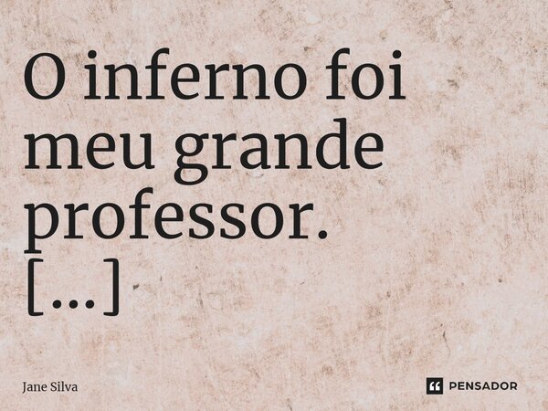 ⁠O inferno foi meu grande professor.... Frase de Jane Silva.