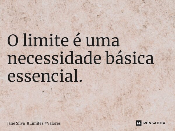 ⁠O limite é uma necessidade básica essencial.... Frase de Jane Silva.