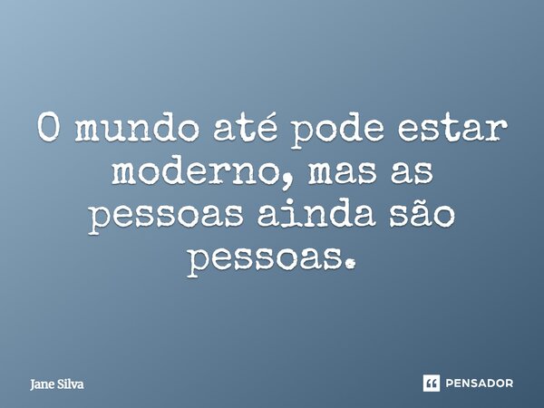 ⁠O mundo até pode estar moderno, mas as pessoas ainda são pessoas.... Frase de Jane Silva.