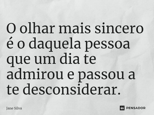 ⁠O olhar mais sincero é o daquela pessoa que um dia te admirou e passou a te desconsiderar.... Frase de Jane Silva.