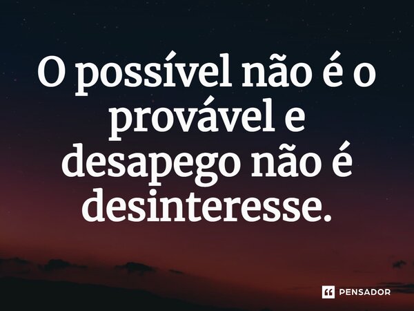 ⁠O possível não é o provável e desapego não é desinteresse.... Frase de Jane Silva.