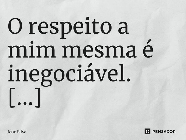⁠O respeito a mim mesma é inegociável.... Frase de Jane Silva.