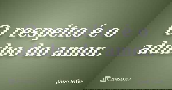 O respeito é o adubo do amor.... Frase de Jane Silva.