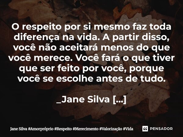 ⁠O respeito por si mesmo faz toda diferença na vida. A partir disso, você não aceitará menos do que você merece. Você fará o que tiver que ser feito por você, p... Frase de Jane Silva.