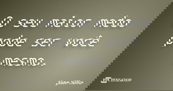 O seu maior medo pode ser você mesmo.... Frase de Jane Silva.