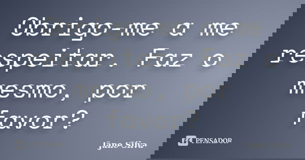Obrigo-me a me respeitar. Faz o mesmo, por favor?... Frase de Jane Silva.