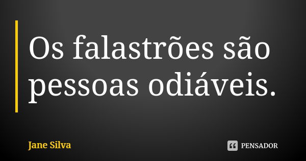 Os falastrões são pessoas odiáveis.... Frase de Jane Silva.