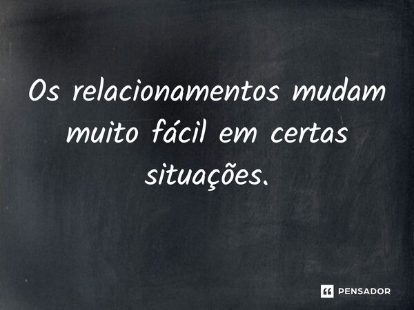 ⁠Os relacionamentos mudam muito fácil em certas situações.... Frase de Jane Silva.