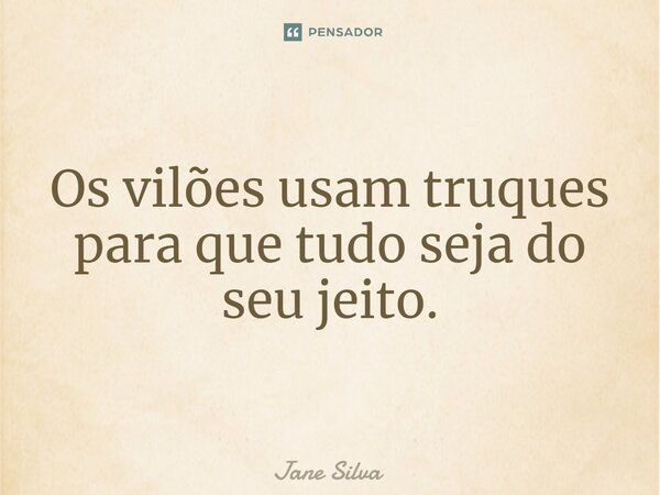 ⁠Os vilões usam truques para que tudo seja do seu jeito.... Frase de Jane Silva.