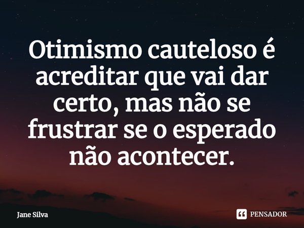 ⁠Otimismo cauteloso é acreditar que vai dar certo, mas não se frustrar se o esperado não acontecer.... Frase de Jane Silva.