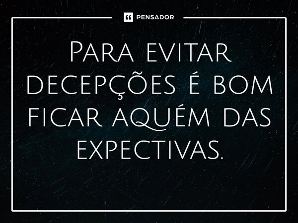 ⁠Para evitar decepções é bom ficar aquém das expectivas.... Frase de Jane Silva.