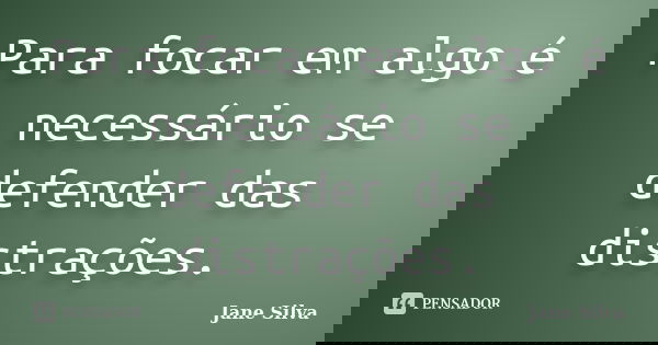 Para focar em algo é necessário se defender das distrações.... Frase de Jane Silva.