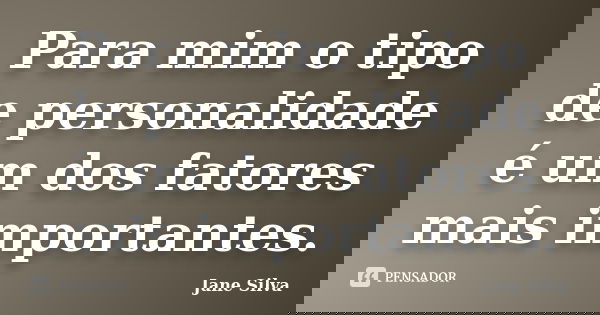 Para mim o tipo de personalidade é um dos fatores mais importantes.... Frase de Jane Silva.