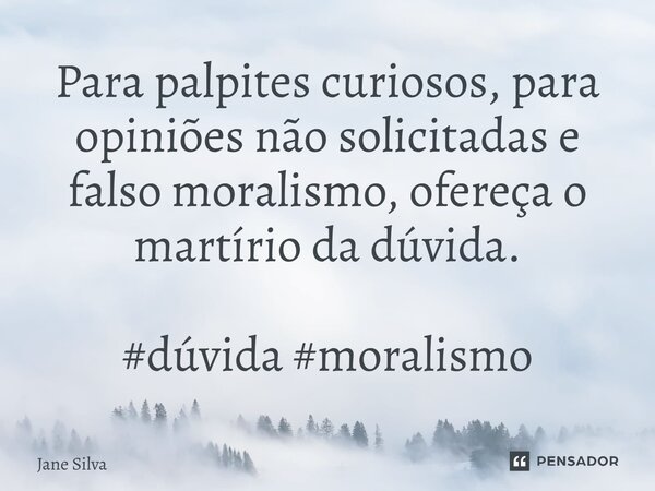 ⁠Para palpites curiosos, para opiniões não solicitadas e falso moralismo, ofereça o martírio da dúvida.... Frase de Jane Silva.