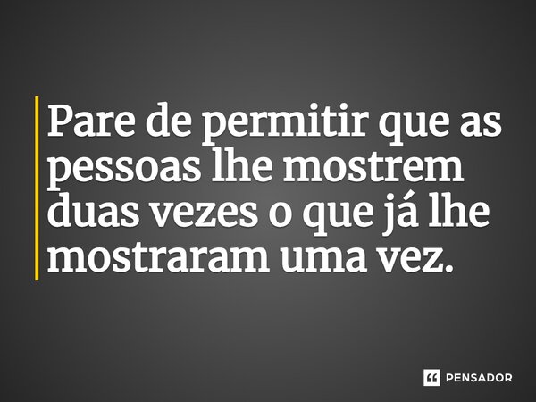 ⁠Pare de permitir que as pessoas lhe mostrem duas vezes o que já lhe mostraram uma vez.... Frase de Jane Silva.