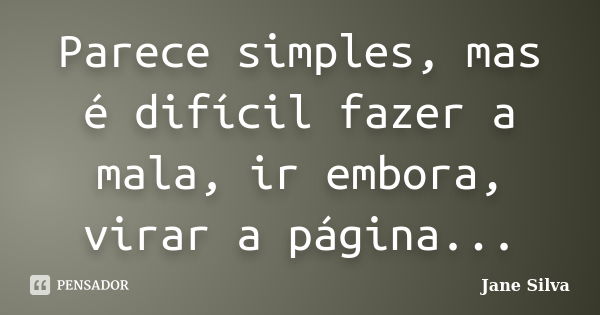 Parece simples, mas é difícil fazer a mala, ir embora, virar a página...... Frase de Jane Silva.