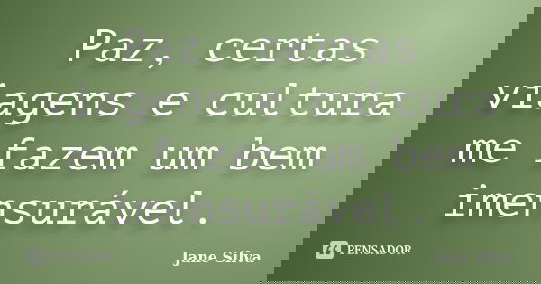 Paz, certas viagens e cultura me fazem um bem imensurável.... Frase de Jane Silva.