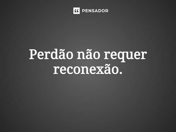 ⁠Perdão não requer reconexão.... Frase de Jane Silva.