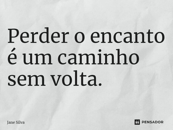 ⁠Perder o encanto é um caminho sem volta.... Frase de Jane Silva.