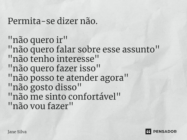 ⁠Permita-se dizer não. "não quero ir" "não quero falar sobre esse assunto" "não tenho interesse" "não quero fazer isso" ... Frase de Jane Silva.